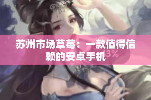 苏州市场草莓：一款值得信赖的安卓手机