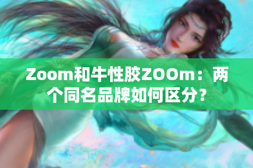 Zoom和牛性胶ZOOm：两个同名品牌如何区分？