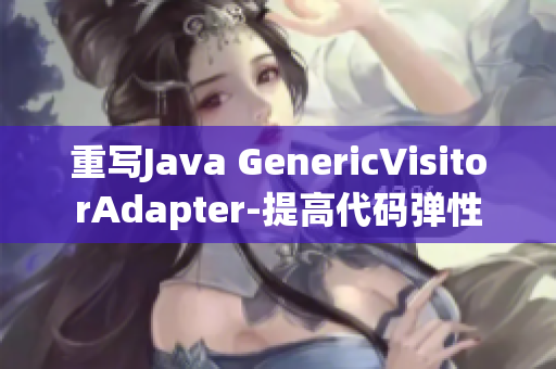 重写Java GenericVisitorAdapter-提高代码弹性