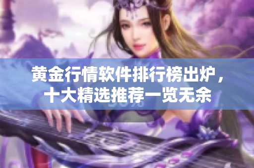 黄金行情软件排行榜出炉，十大精选推荐一览无余
