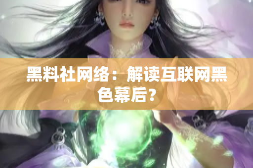 黑料社网络：解读互联网黑色幕后？