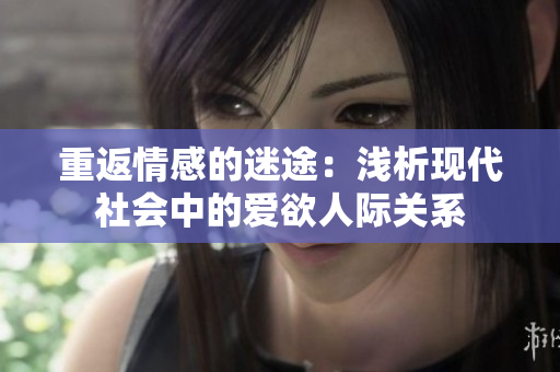 重返情感的迷途：浅析现代社会中的爱欲人际关系