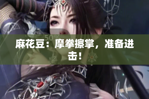 麻花豆：摩拳擦掌，准备进击！