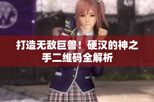 打造无敌巨兽！硬汉的神之手二维码全解析