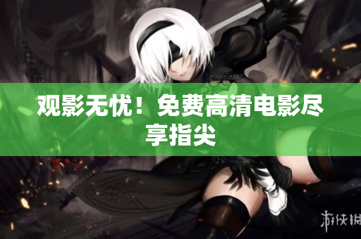观影无忧！免费高清电影尽享指尖