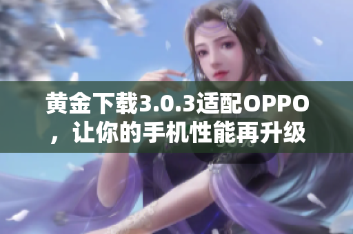 黄金下载3.0.3适配OPPO，让你的手机性能再升级