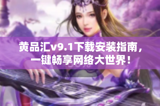 黄品汇v9.1下载安装指南，一键畅享网络大世界！