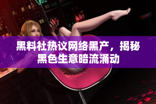 黑料社热议网络黑产，揭秘黑色生意暗流涌动