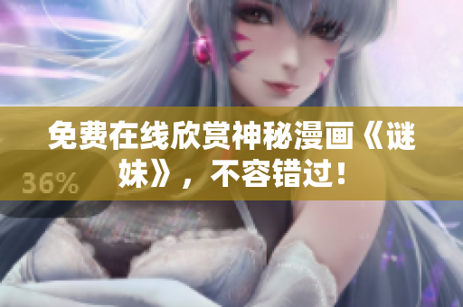 免费在线欣赏神秘漫画《谜妹》，不容错过！