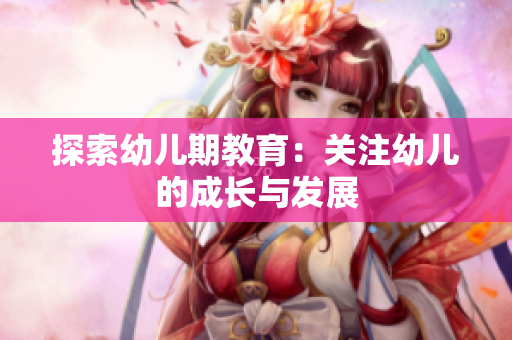 探索幼儿期教育：关注幼儿的成长与发展