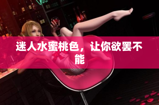 迷人水蜜桃色，让你欲罢不能