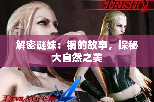 解密谜妹：铜的故事，探秘大自然之美