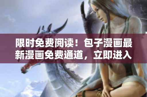 限时免费阅读！包子漫画最新漫画免费通道，立即进入！