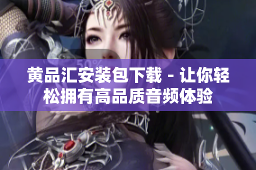 黄品汇安装包下载 - 让你轻松拥有高品质音频体验