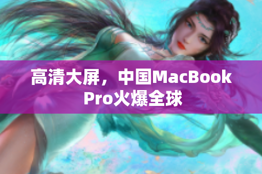 高清大屏，中国MacBook Pro火爆全球