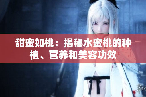 甜蜜如桃：揭秘水蜜桃的种植、营养和美容功效
