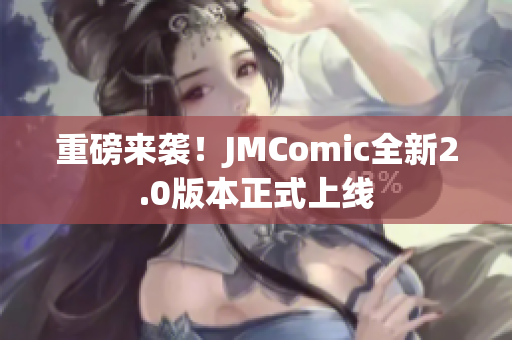 重磅来袭！JMComic全新2.0版本正式上线