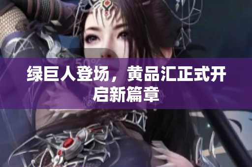 绿巨人登场，黄品汇正式开启新篇章