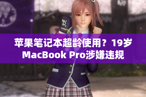苹果笔记本超龄使用？19岁MacBook Pro涉嫌违规