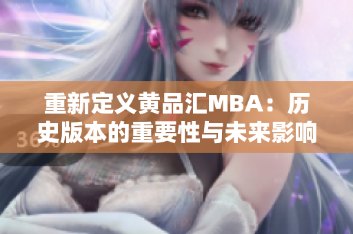 重新定义黄品汇MBA：历史版本的重要性与未来影响
