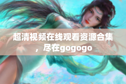 超清视频在线观看资源合集，尽在gogogo