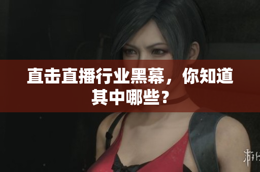 直击直播行业黑幕，你知道其中哪些？