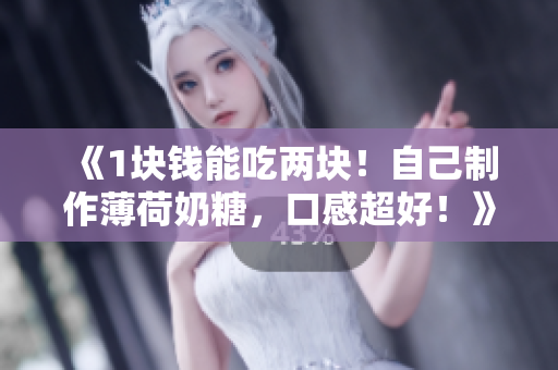 《1块钱能吃两块！自己制作薄荷奶糖，口感超好！》
