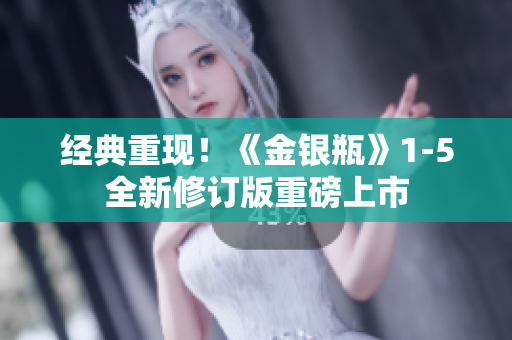 经典重现！《金银瓶》1-5全新修订版重磅上市