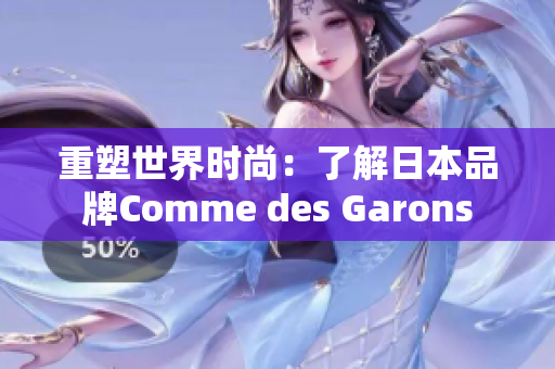 重塑世界时尚：了解日本品牌Comme des Garons