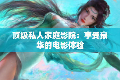 顶级私人家庭影院：享受豪华的电影体验