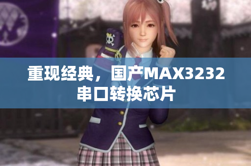 重现经典，国产MAX3232串口转换芯片
