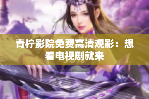 青柠影院免费高清观影：想看电视剧就来