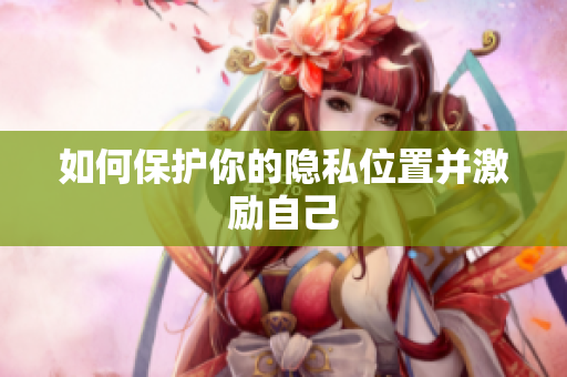 如何保护你的隐私位置并激励自己
