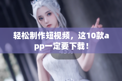 轻松制作短视频，这10款app一定要下载！