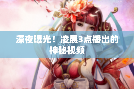 深夜曝光！凌晨3点播出的神秘视频