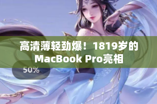 高清薄轻劲爆！1819岁的MacBook Pro亮相
