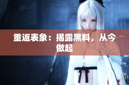 重返表象：揭露黑料，从今做起