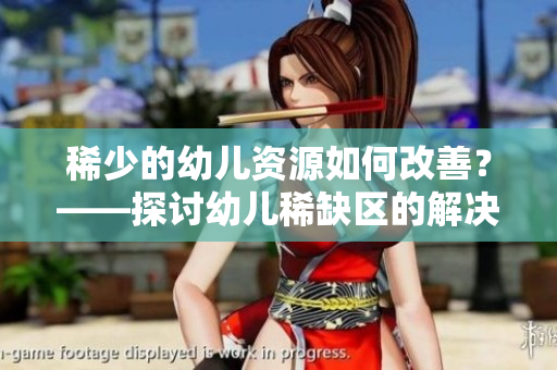 稀少的幼儿资源如何改善？——探讨幼儿稀缺区的解决方案
