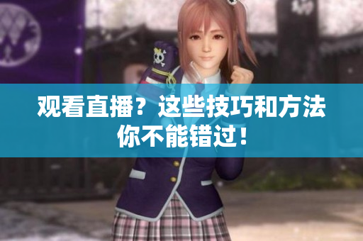 观看直播？这些技巧和方法你不能错过！
