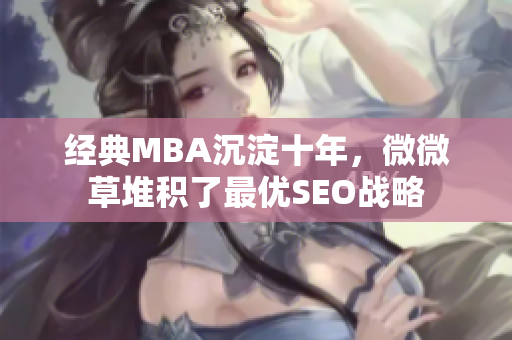 经典MBA沉淀十年，微微草堆积了最优SEO战略