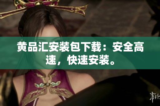 黄品汇安装包下载：安全高速，快速安装。
