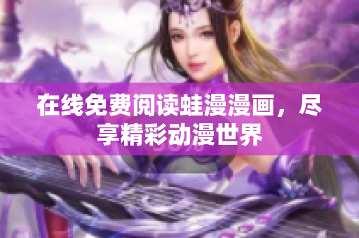 在线免费阅读蛙漫漫画，尽享精彩动漫世界