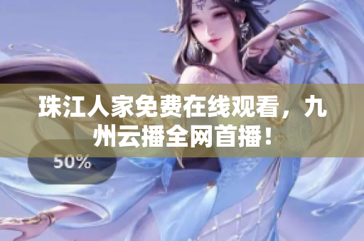 珠江人家免费在线观看，九州云播全网首播！