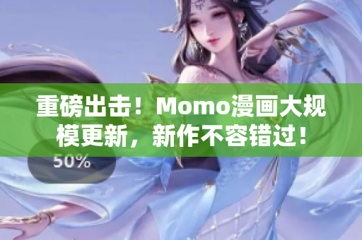 重磅出击！Momo漫画大规模更新，新作不容错过！