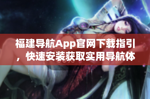 福建导航App官网下载指引，快速安装获取实用导航体验