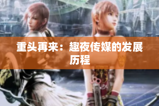 重头再来：趣夜传媒的发展历程
