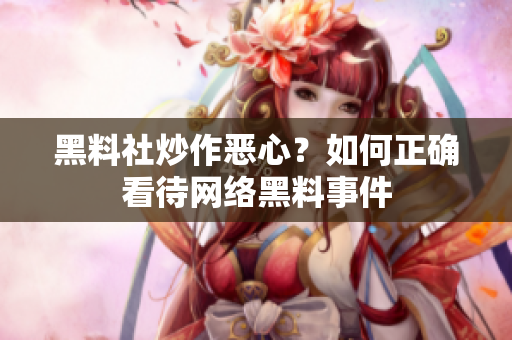 黑料社炒作恶心？如何正确看待网络黑料事件