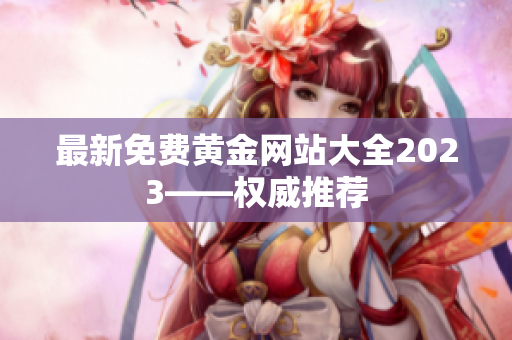 最新免费黄金网站大全2023——权威推荐