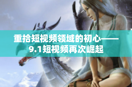 重拾短视频领域的初心——9.1短视频再次崛起