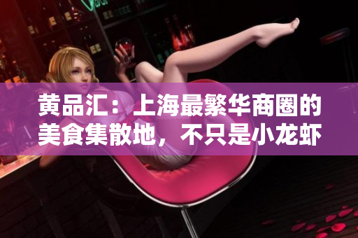黄品汇：上海最繁华商圈的美食集散地，不只是小龙虾。